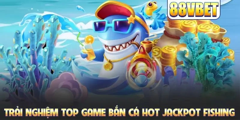 Top Game Bắn Cá Hot Nhất Với Tỷ Lệ Thưởng Cực Cao Tại 88VBET